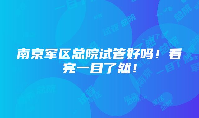 南京军区总院试管好吗！看完一目了然！