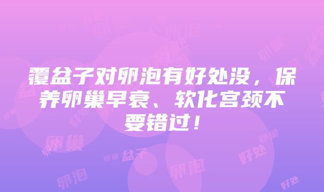 覆盆子对卵泡有好处没，保养卵巢早衰、软化宫颈不要错过！