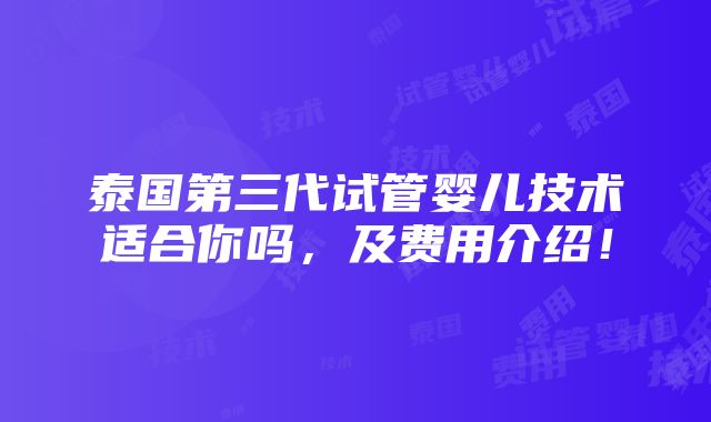 泰国第三代试管婴儿技术适合你吗，及费用介绍！