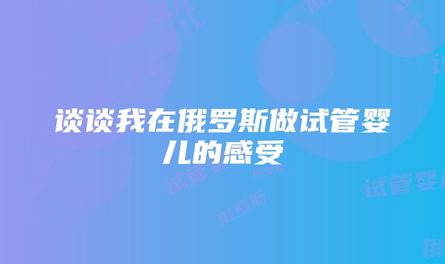 谈谈我在俄罗斯做试管婴儿的感受