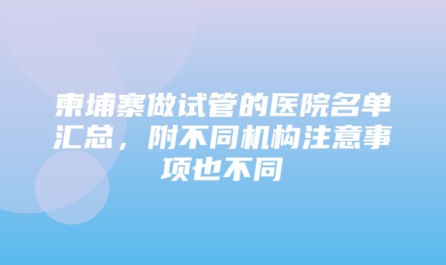 柬埔寨做试管的医院名单汇总，附不同机构注意事项也不同