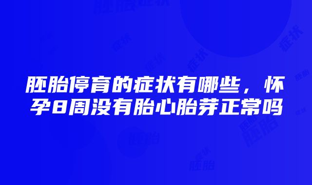 胚胎停育的症状有哪些，怀孕8周没有胎心胎芽正常吗