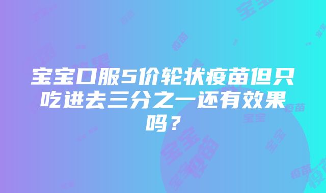 宝宝口服5价轮状疫苗但只吃进去三分之一还有效果吗？