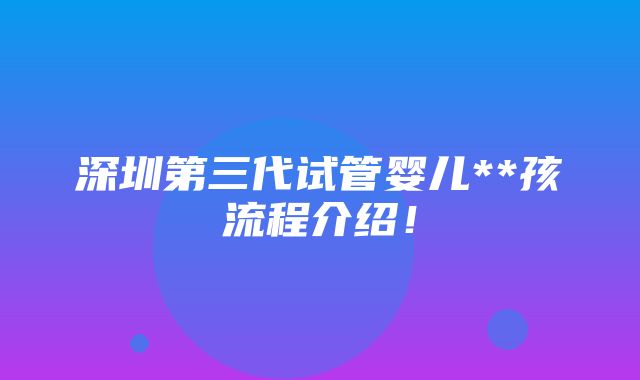 深圳第三代试管婴儿**孩流程介绍！