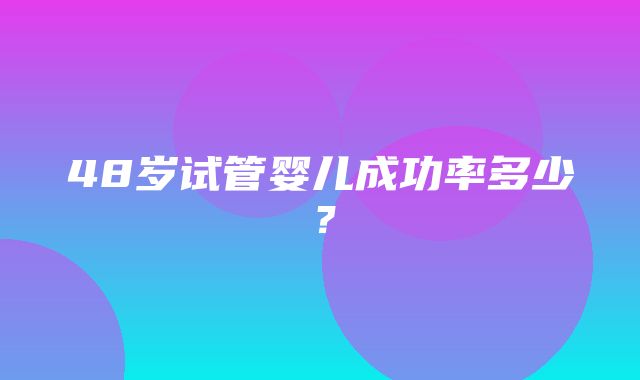 48岁试管婴儿成功率多少？