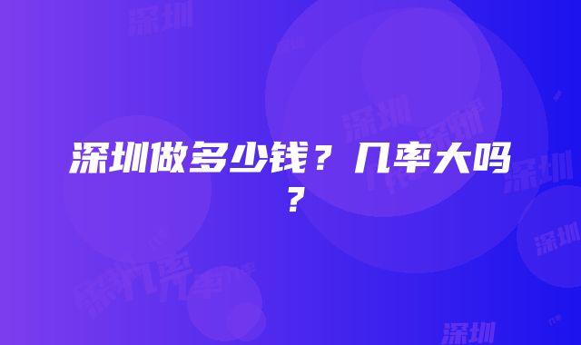 深圳做多少钱？几率大吗？