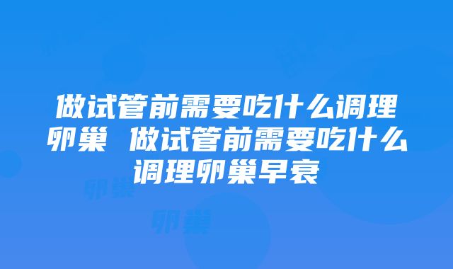 做试管前需要吃什么调理卵巢 做试管前需要吃什么调理卵巢早衰