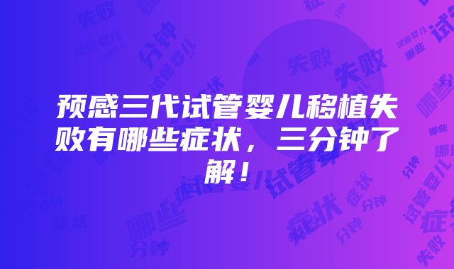 预感三代试管婴儿移植失败有哪些症状，三分钟了解！