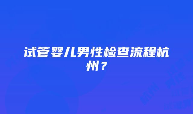 试管婴儿男性检查流程杭州？