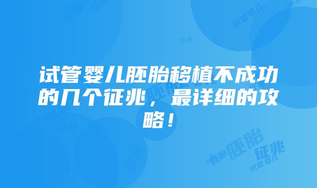 试管婴儿胚胎移植不成功的几个征兆，最详细的攻略！