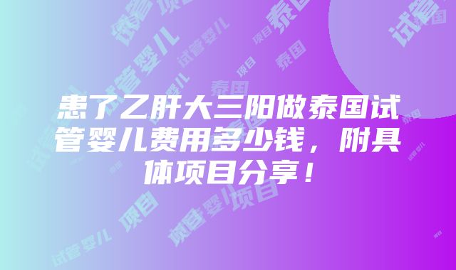 患了乙肝大三阳做泰国试管婴儿费用多少钱，附具体项目分享！