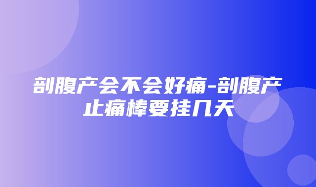 剖腹产会不会好痛-剖腹产止痛棒要挂几天