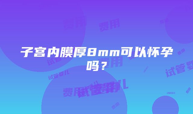 子宫内膜厚8mm可以怀孕吗？