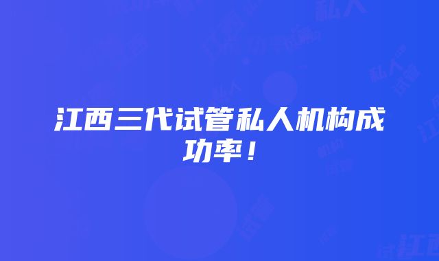 江西三代试管私人机构成功率！