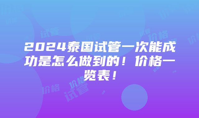 2024泰国试管一次能成功是怎么做到的！价格一览表！