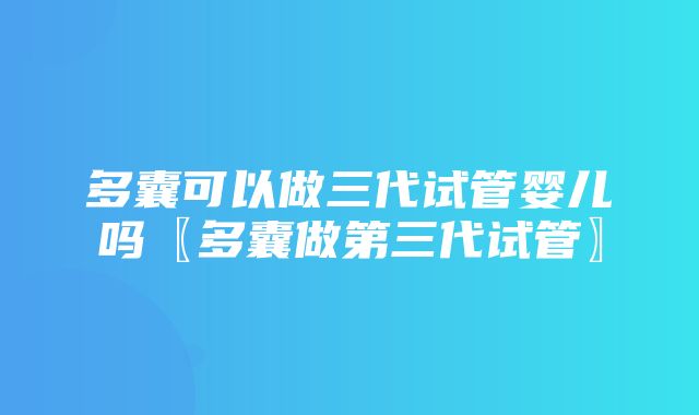 多囊可以做三代试管婴儿吗〖多囊做第三代试管〗