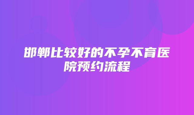 邯郸比较好的不孕不育医院预约流程