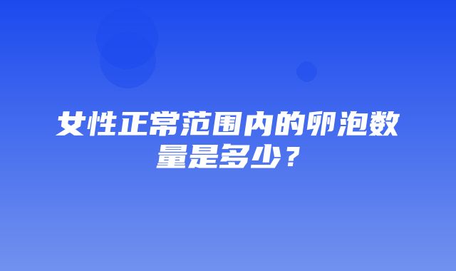 女性正常范围内的卵泡数量是多少？