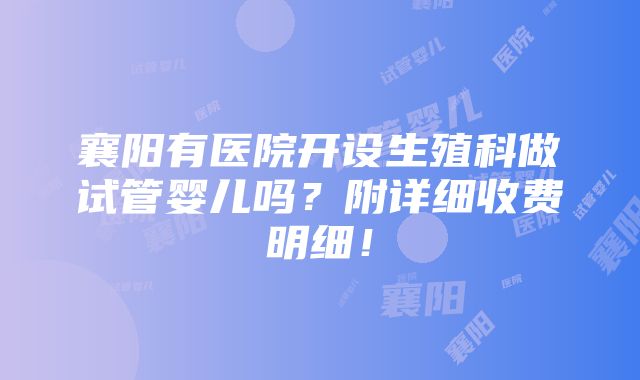 襄阳有医院开设生殖科做试管婴儿吗？附详细收费明细！