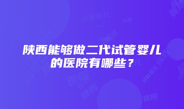 陕西能够做二代试管婴儿的医院有哪些？