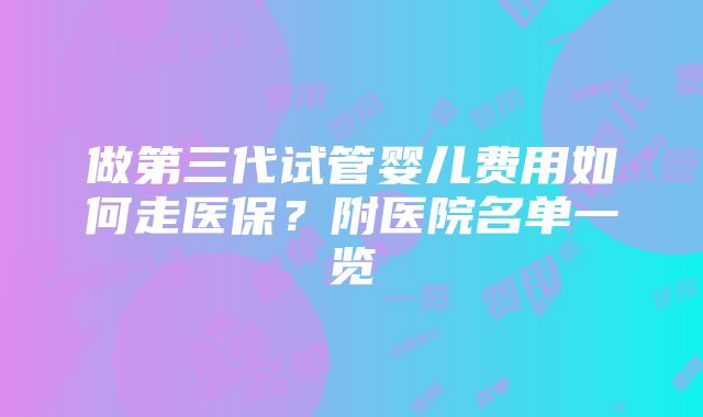 做第三代试管婴儿费用如何走医保？附医院名单一览