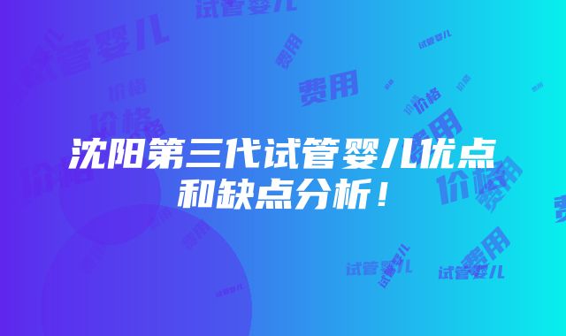 沈阳第三代试管婴儿优点和缺点分析！