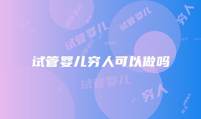 试管婴儿穷人可以做吗