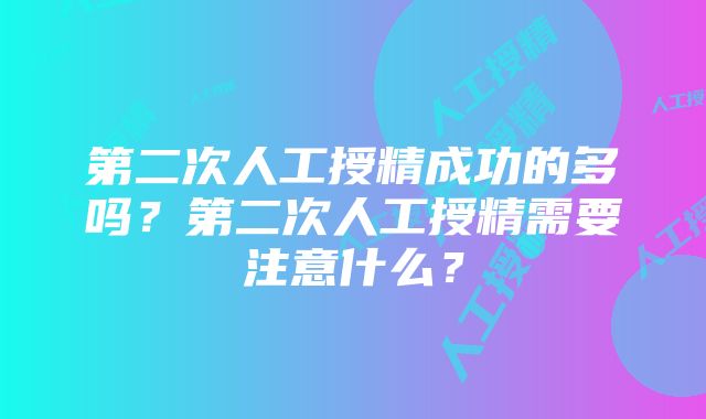 第二次人工授精成功的多吗？第二次人工授精需要注意什么？