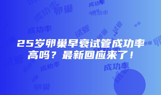 25岁卵巢早衰试管成功率高吗？最新回应来了！