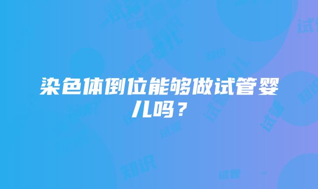 染色体倒位能够做试管婴儿吗？