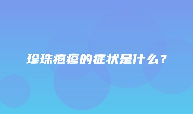 珍珠疱疹的症状是什么？