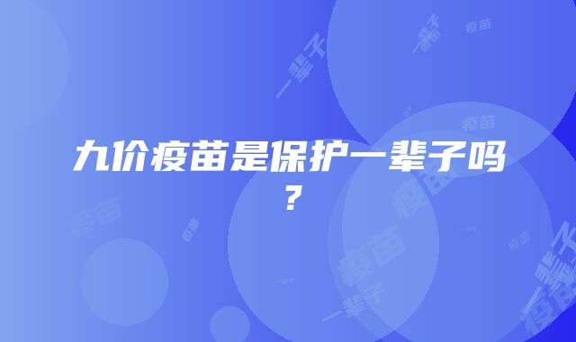 九价疫苗是保护一辈子吗？