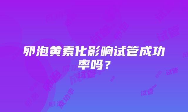 卵泡黄素化影响试管成功率吗？