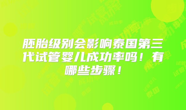 胚胎级别会影响泰国第三代试管婴儿成功率吗！有哪些步骤！