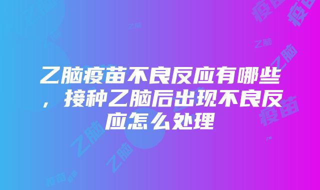 乙脑疫苗不良反应有哪些，接种乙脑后出现不良反应怎么处理