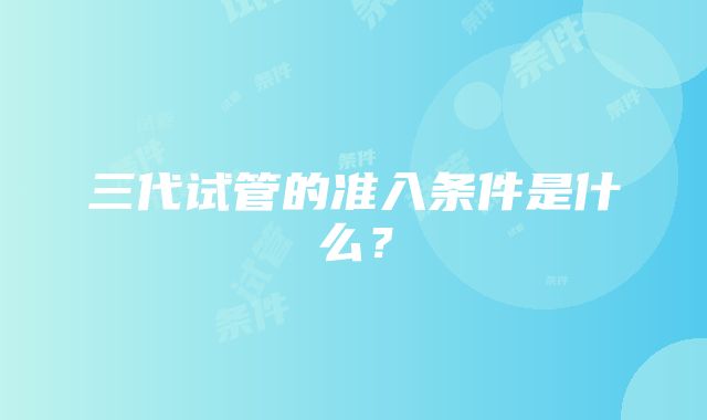 三代试管的准入条件是什么？