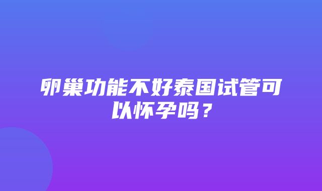 卵巢功能不好泰国试管可以怀孕吗？