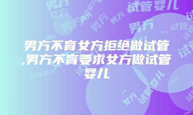 男方不育女方拒绝做试管,男方不育要求女方做试管婴儿