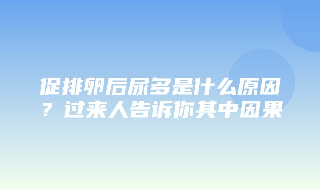 促排卵后尿多是什么原因？过来人告诉你其中因果