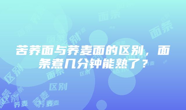 苦荞面与荞麦面的区别，面条煮几分钟能熟了？