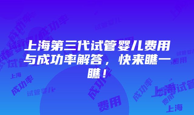 上海第三代试管婴儿费用与成功率解答，快来瞧一瞧！