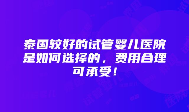 泰国较好的试管婴儿医院是如何选择的，费用合理可承受！