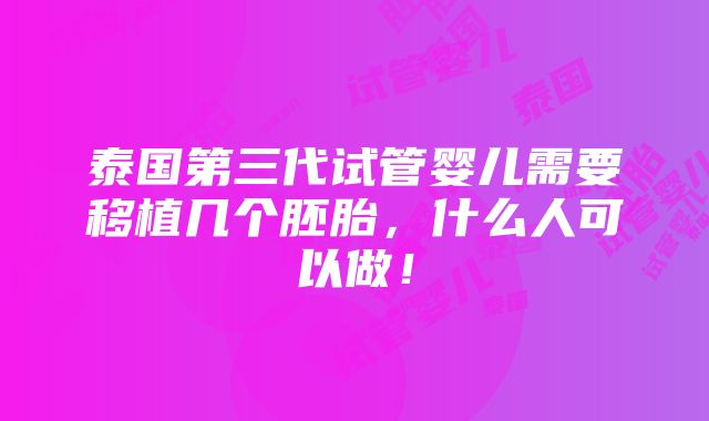 泰国第三代试管婴儿需要移植几个胚胎，什么人可以做！