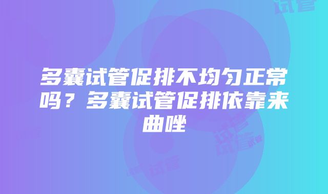 多囊试管促排不均匀正常吗？多囊试管促排依靠来曲唑