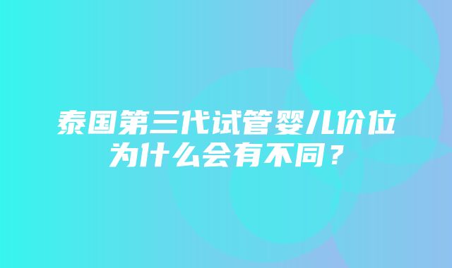 泰国第三代试管婴儿价位为什么会有不同？