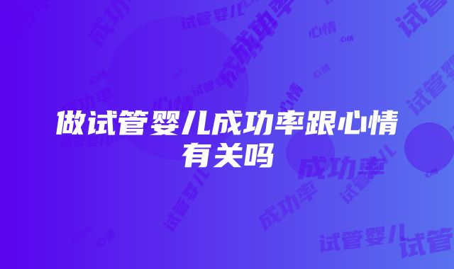 做试管婴儿成功率跟心情有关吗