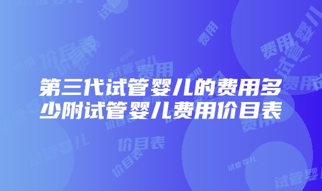 第三代试管婴儿的费用多少附试管婴儿费用价目表