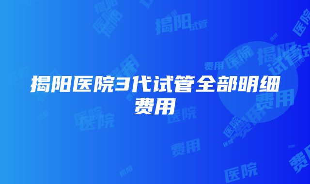 揭阳医院3代试管全部明细费用