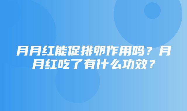 月月红能促排卵作用吗？月月红吃了有什么功效？