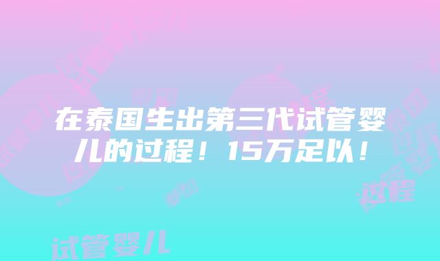 在泰国生出第三代试管婴儿的过程！15万足以！